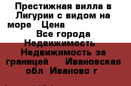 Престижная вилла в Лигурии с видом на море › Цена ­ 217 380 000 - Все города Недвижимость » Недвижимость за границей   . Ивановская обл.,Иваново г.